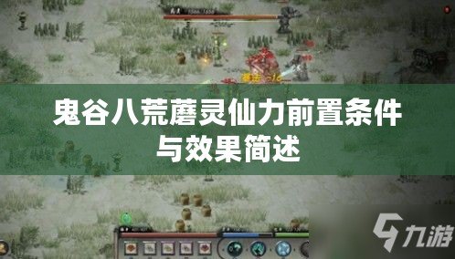 鬼谷八荒蘑靈仙力前置條件與效果簡述