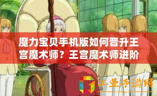 魔力寶貝手機版如何晉升王宮魔術師？王宮魔術師進階條件解析