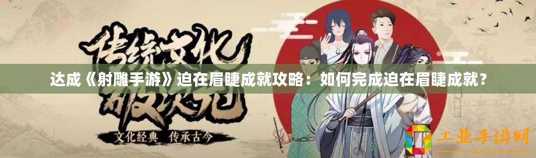 達(dá)成《射雕手游》迫在眉睫成就攻略：如何完成迫在眉睫成就？
