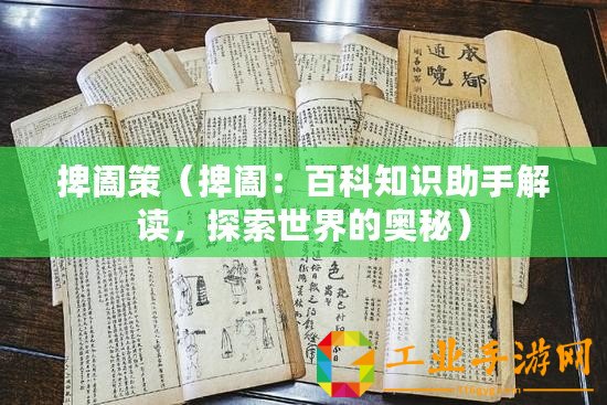 捭闔策（捭闔：百科知識(shí)助手解讀，探索世界的奧秘）