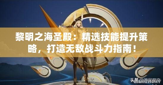 黎明之海圣殿：精選技能提升策略，打造無敵戰(zhàn)斗力指南！