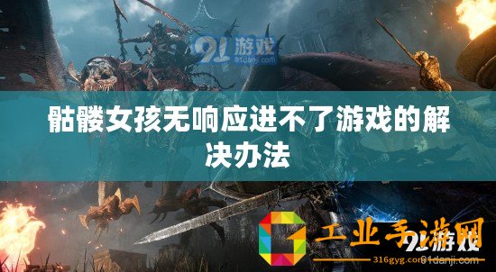 骷髏女孩無(wú)響應(yīng)進(jìn)不了游戲的解決辦法