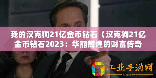 我的漢克狗21億金幣鉆石（漢克狗21億金幣鉆石2023：華麗輝煌的財富傳奇！）