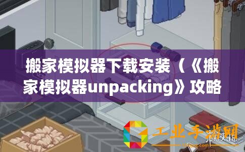 搬家模擬器下載安裝(《搬家模擬器unpacking》攻略大揭秘!快速解鎖隱藏道具,打造完美新家?。? title=