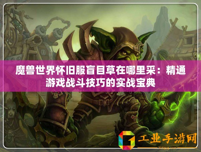 魔獸世界懷舊服盲目草在哪里采：精通游戲戰(zhàn)斗技巧的實(shí)戰(zhàn)寶典