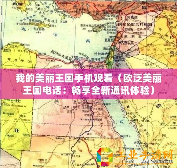 我的美麗王國手機觀看（歐泛美麗王國電話：暢享全新通訊體驗）