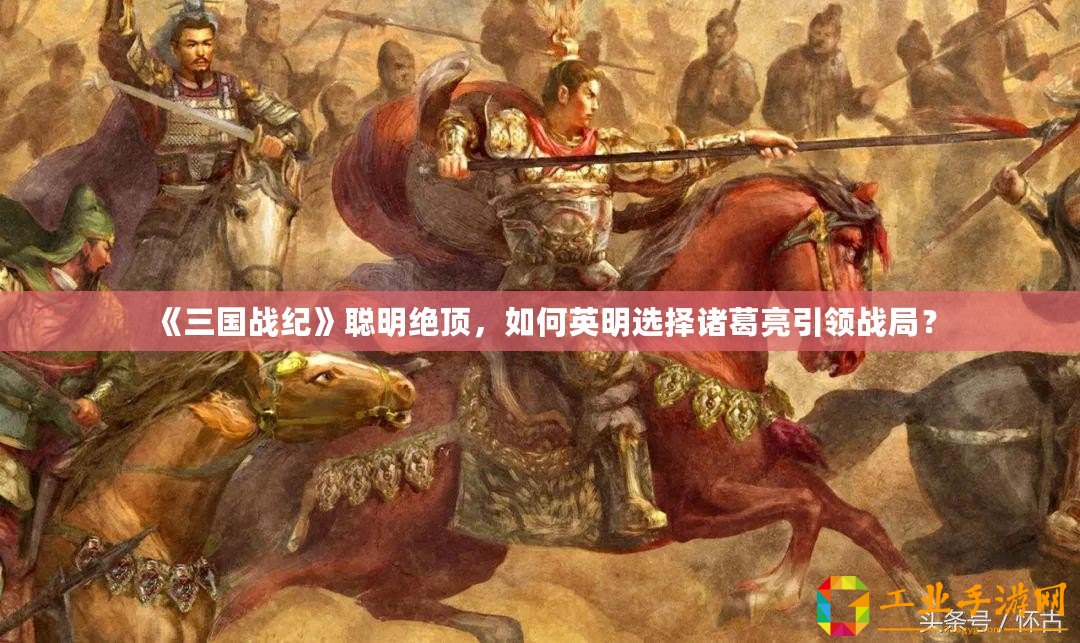 《三國戰(zhàn)紀(jì)》聰明絕頂，如何英明選擇諸葛亮引領(lǐng)戰(zhàn)局？