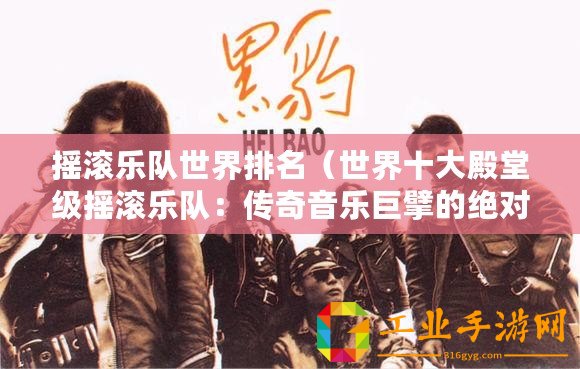 搖滾樂隊(duì)世界排名（世界十大殿堂級(jí)搖滾樂隊(duì)：傳奇音樂巨擘的絕對(duì)霸主！）