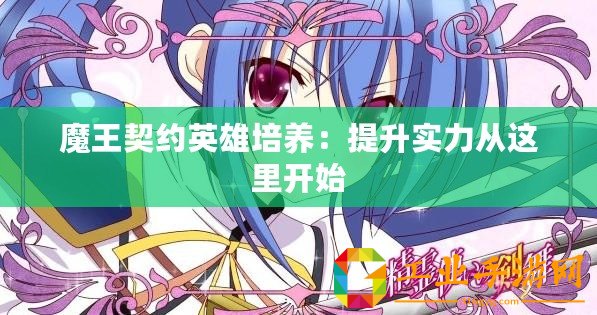 魔王契約英雄培養：提升實力從這里開始