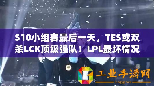 S10小組賽最后一天，TES或雙殺LCK頂級強隊！LPL最壞情況已出現(xiàn)