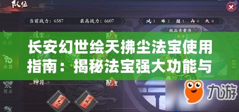 長安幻世繪天拂塵法寶使用指南：揭秘法寶強大功能與運用技巧
