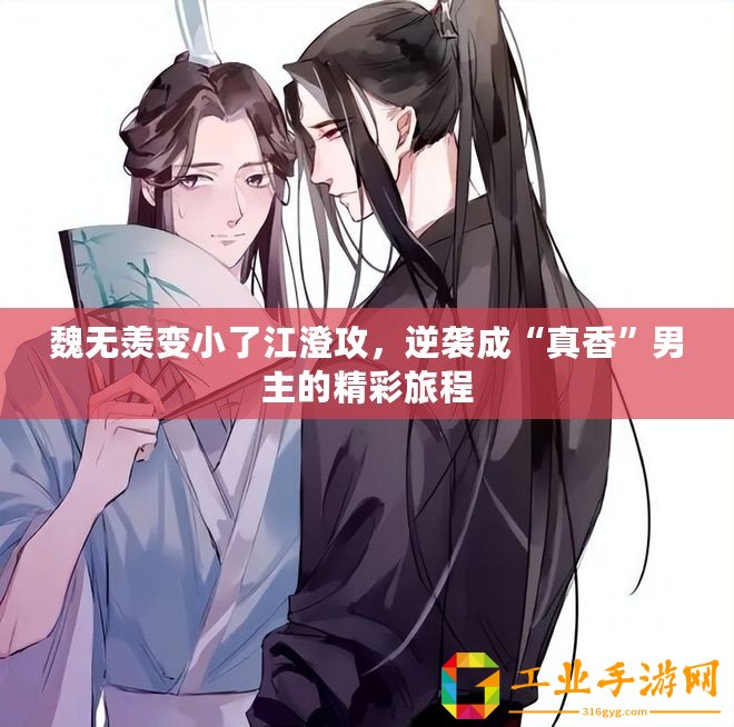 魏無羨變小了江澄攻，逆襲成“真香”男主的精彩旅程