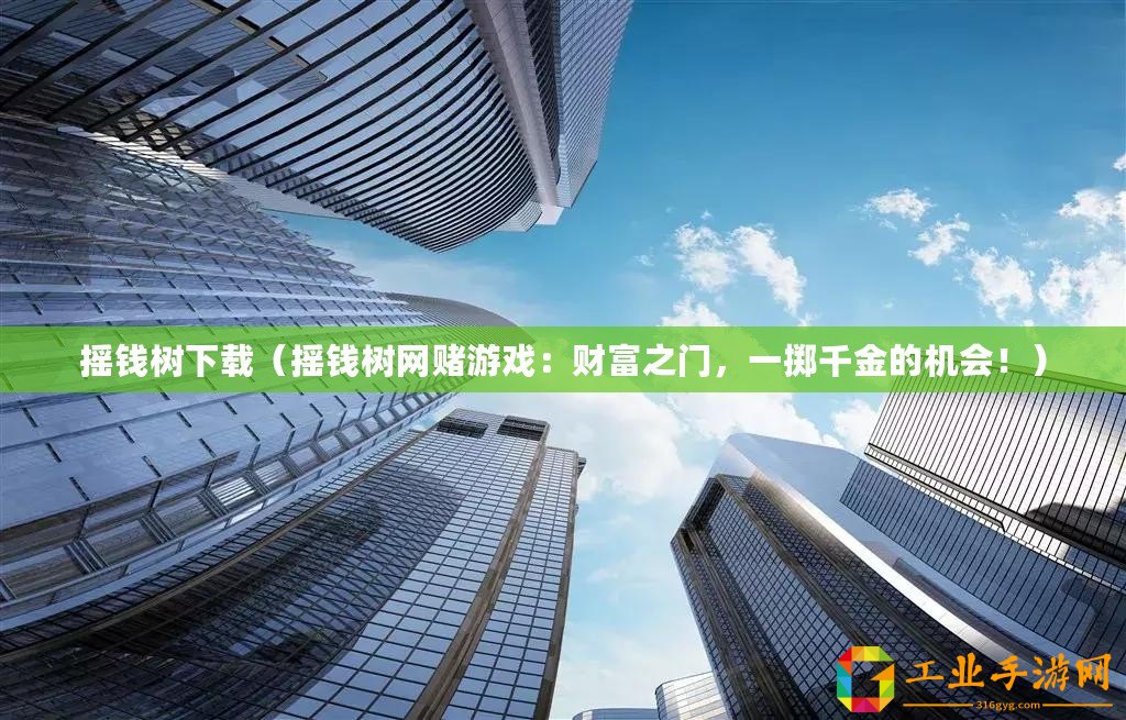 搖錢樹(shù)下載（搖錢樹(shù)網(wǎng)賭游戲：財(cái)富之門，一擲千金的機(jī)會(huì)！）
