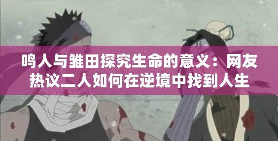 鳴人與雛田探究生命的意義：網(wǎng)友熱議二人如何在逆境中找到人生價(jià)值與幸福感