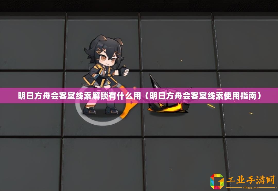 明日方舟會客室線索解鎖有什么用（明日方舟會客室線索使用指南）