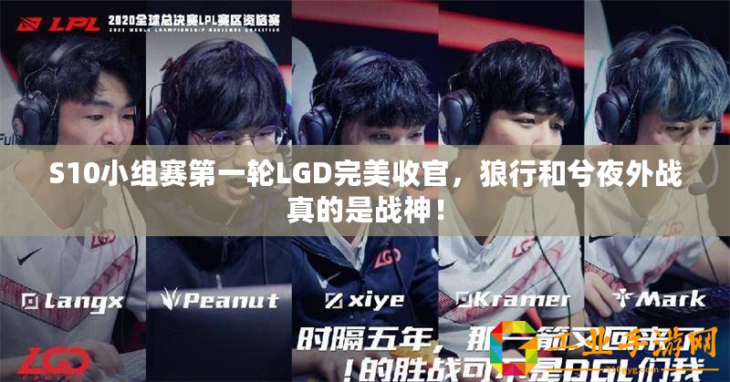 S10小組賽第一輪LGD完美收官，狼行和兮夜外戰(zhàn)真的是戰(zhàn)神！