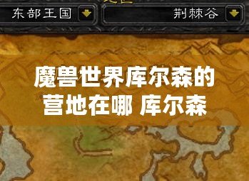 魔獸世界庫(kù)爾森的營(yíng)地在哪 庫(kù)爾森營(yíng)地位置坐標(biāo)一覽