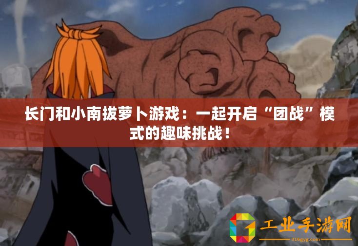 長門和小南拔蘿卜游戲：一起開啟“團戰”模式的趣味挑戰！