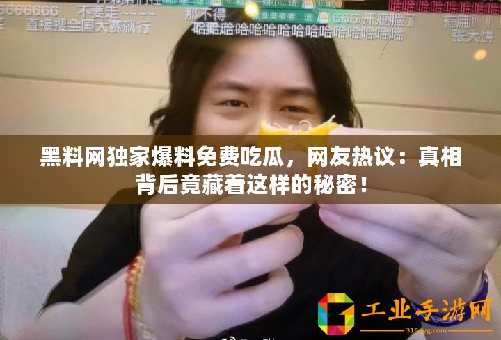 黑料網(wǎng)獨(dú)家爆料免費(fèi)吃瓜，網(wǎng)友熱議：真相背后竟藏著這樣的秘密！