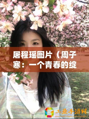 屠程瑤圖片（周子寒：一個青春的綻放）