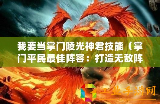 我要當(dāng)掌門(mén)陵光神君技能（掌門(mén)平民最佳陣容：打造無(wú)敵陣容，征服江湖！）