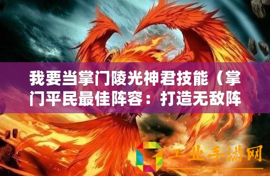 我要當(dāng)掌門(mén)陵光神君技能（掌門(mén)平民最佳陣容：打造無(wú)敵陣容，征服江湖！）