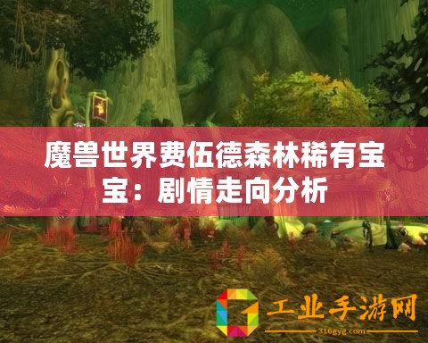 魔獸世界費伍德森林稀有寶寶：劇情走向分析