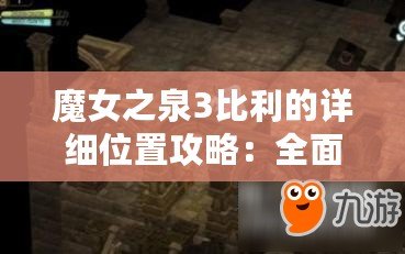 魔女之泉3比利的詳細位置攻略：全面解析比利所在之處