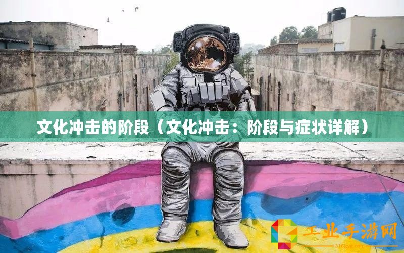 文化沖擊的階段（文化沖擊：階段與癥狀詳解）