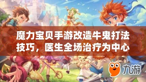 魔力寶貝手游改造牛鬼打法技巧，醫(yī)生全場治療為中心