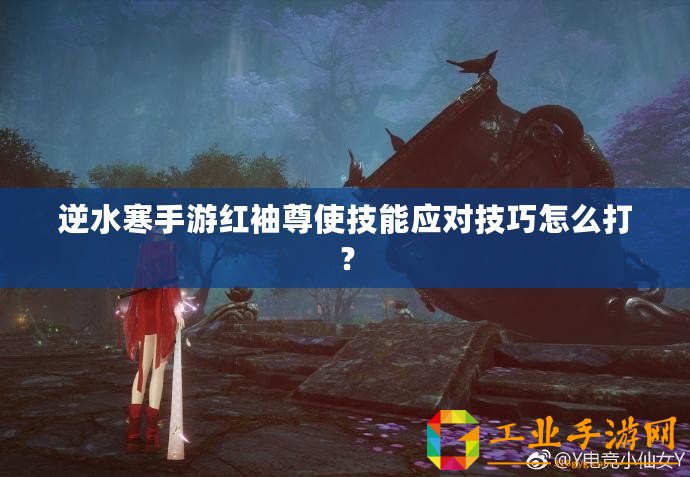 逆水寒手游紅袖尊使技能應(yīng)對技巧怎么打？