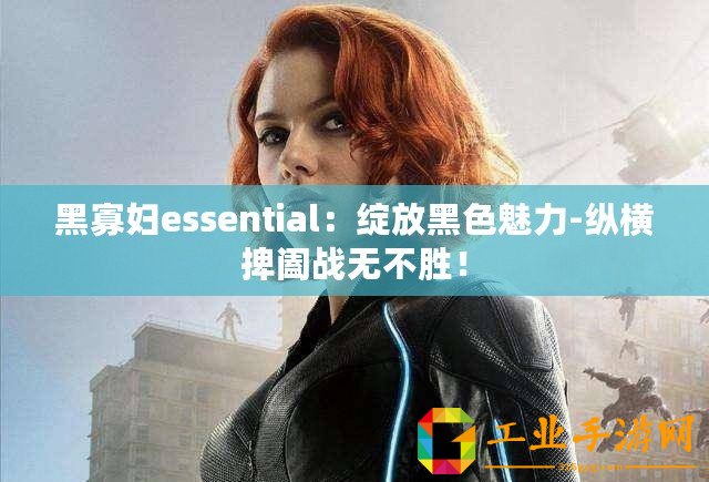 黑寡婦essential：綻放黑色魅力-縱橫捭闔戰(zhàn)無不勝！
