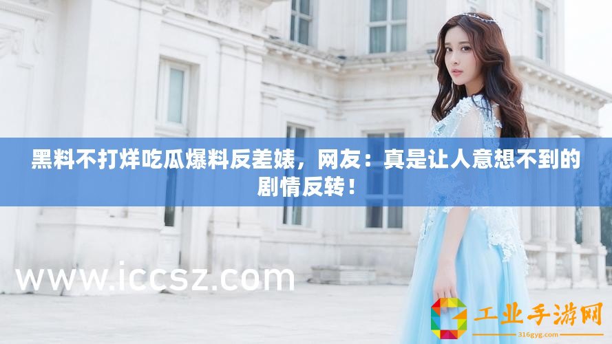 黑料不打烊吃瓜爆料反差婊，網友：真是讓人意想不到的劇情反轉！