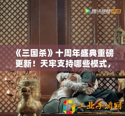 《三國殺》十周年盛典重磅更新！天牢支持哪些模式，戰局更加激烈！