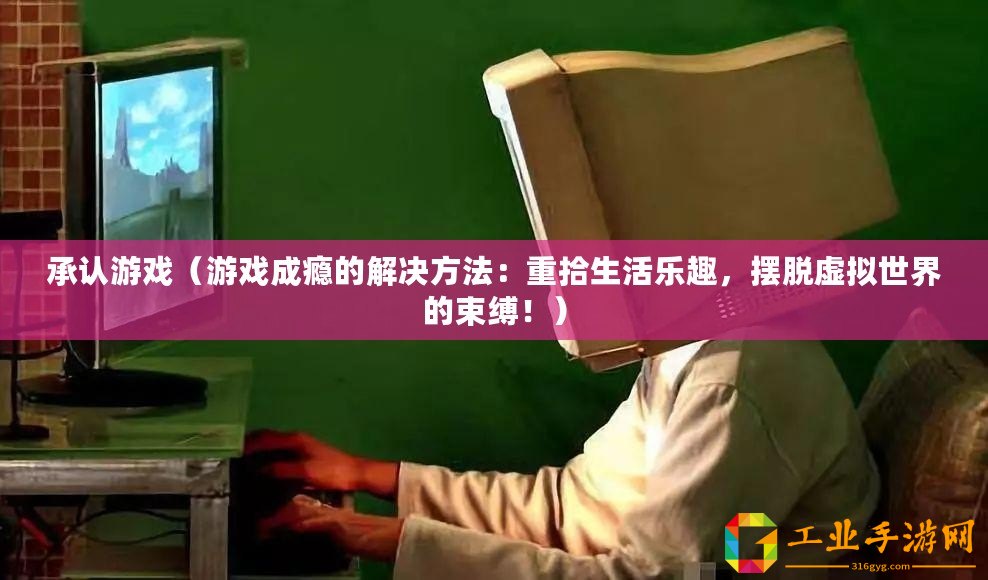 承認游戲（游戲成癮的解決方法：重拾生活樂趣，擺脫虛擬世界的束縛！）
