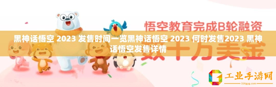 黑神話悟空 2023 發售時間一覽黑神話悟空 2023 何時發售2023 黑神話悟空發售詳情