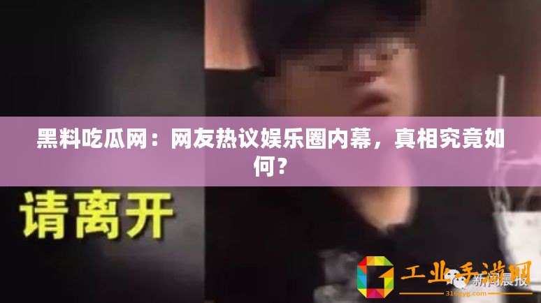 黑料吃瓜網(wǎng)：網(wǎng)友熱議娛樂(lè)圈內(nèi)幕，真相究竟如何？