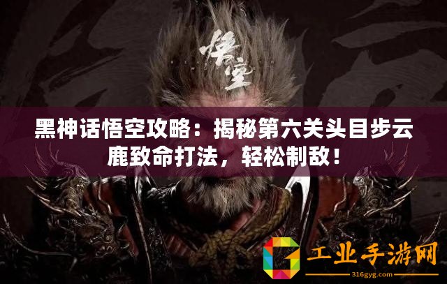 黑神話悟空攻略：揭秘第六關頭目步云鹿致命打法，輕松制敵！