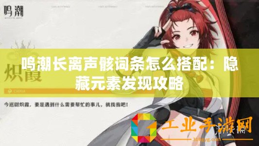 鳴潮長離聲骸詞條怎么搭配：隱藏元素發(fā)現(xiàn)攻略