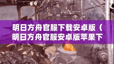 明日方舟官服下載安卓版（明日方舟官服安卓版蘋(píng)果下載攻略及注意事項(xiàng)）