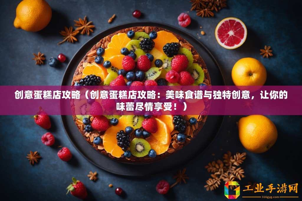 創意蛋糕店攻略（創意蛋糕店攻略：美味食譜與獨特創意，讓你的味蕾盡情享受！）