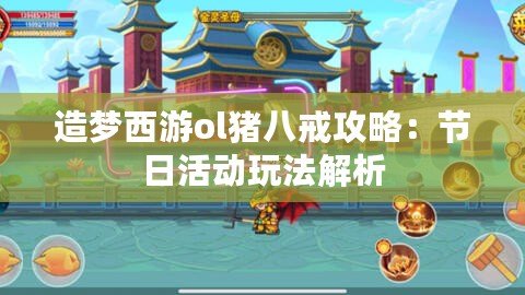 造夢西游ol豬八戒攻略：節日活動玩法解析