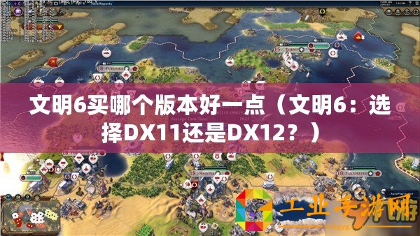 文明6買哪個版本好一點(diǎn)（文明6：選擇DX11還是DX12？）