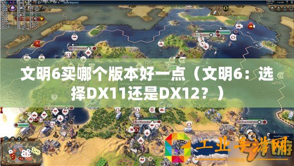 文明6買哪個(gè)版本好一點(diǎn)（文明6：選擇DX11還是DX12？）