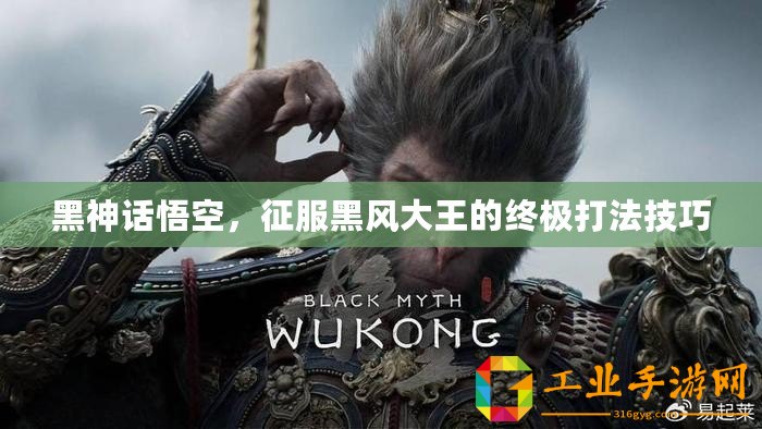 黑神話悟空，征服黑風大王的終極打法技巧