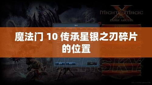 魔法門 10 傳承星銀之刃碎片的位置