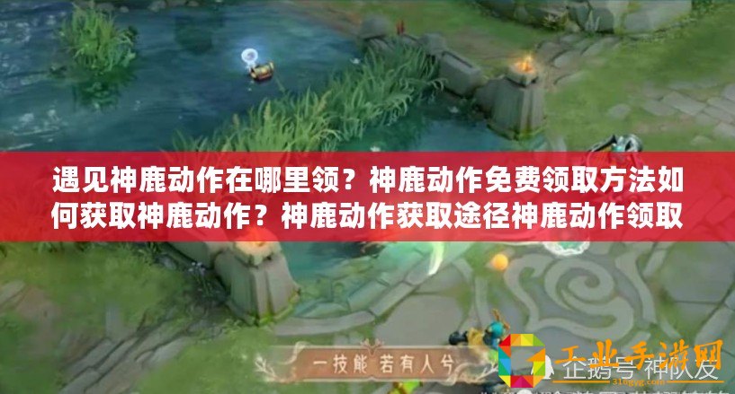 遇見神鹿動作在哪里領？神鹿動作免費領取方法如何獲取神鹿動作？神鹿動作獲取途徑神鹿動作領取方式