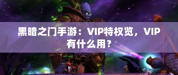 黑暗之門手游：VIP特權(quán)覽，VIP有什么用？
