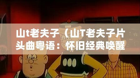 山t老夫子（山T老夫子片頭曲粵語(yǔ)：懷舊經(jīng)典喚醒記憶，讓我們一起重溫歲月青春）
