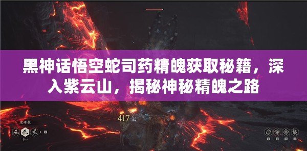 黑神話悟空蛇司藥精魄獲取秘籍，深入紫云山，揭秘神秘精魄之路
